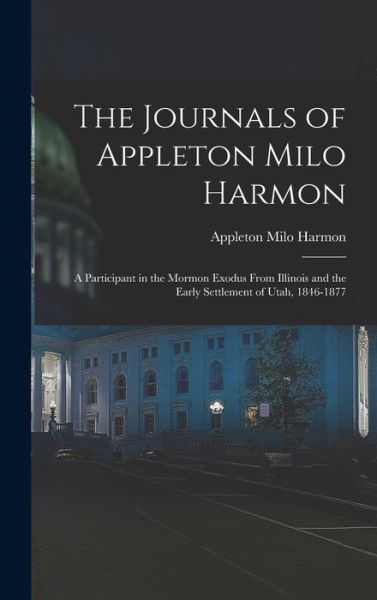 Cover for Appleton Milo 1820-1877 Harmon · The Journals of Appleton Milo Harmon; a Participant in the Mormon Exodus From Illinois and the Early Settlement of Utah, 1846-1877 (Hardcover Book) (2021)