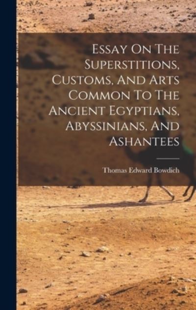 Essay on the Superstitions, Customs, and Arts Common to the Ancient Egyptians, Abyssinians, and Ashantees - Thomas Edward Bowdich - Books - Creative Media Partners, LLC - 9781016746045 - October 27, 2022