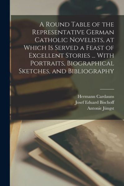Round Table of the Representative German Catholic Novelists, at Which Is Served a Feast of Excellent Stories ... with Portraits, Biographical Sketches, and Bibliography - Heinrich Hansjakob - Books - Creative Media Partners, LLC - 9781018122045 - October 27, 2022
