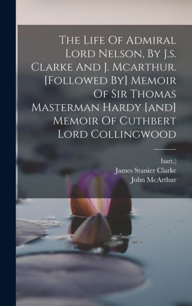 Cover for James Stanier Clarke · Life of Admiral Lord Nelson, by J. S. Clarke and J. Mcarthur. [followed by] Memoir of Sir Thomas Masterman Hardy [and] Memoir of Cuthbert Lord Collingwood (Bok) (2022)