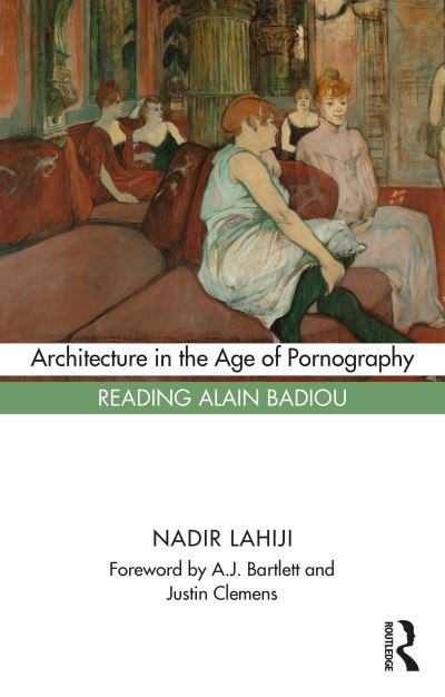 Cover for Lahiji, Nadir (University of Pennsylvania, USA) · Architecture in the Age of Pornography: Reading Alain Badiou (Hardcover Book) (2021)