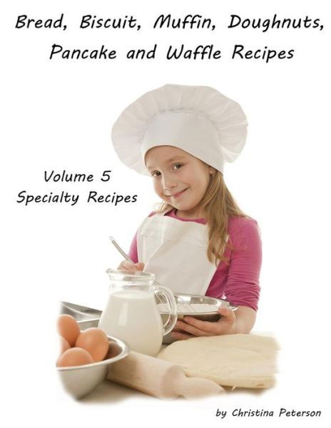 Cover for Christina Peterson · Bread, Biscuit, Muffin, Doughnuts, Pancake, and Waffle, Volume 5 Specialty Recipes (Paperback Book) (2019)