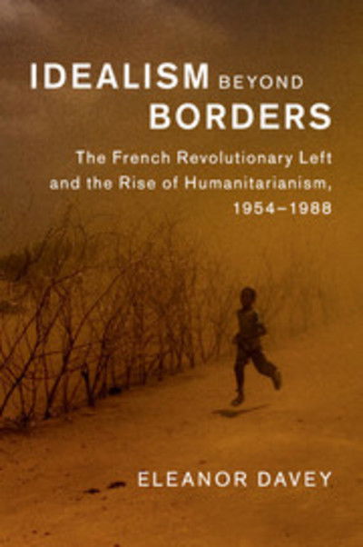 Cover for Davey, Eleanor (University of Manchester) · Idealism beyond Borders: The French Revolutionary Left and the Rise of Humanitarianism, 1954–1988 - Human Rights in History (Paperback Book) (2018)