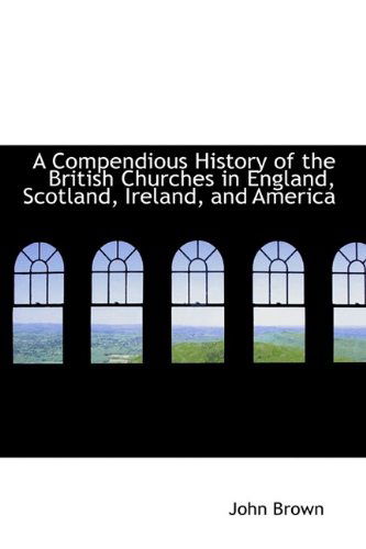 Cover for John Brown · A Compendious History of the British Churches in England, Scotland, Ireland, and America (Hardcover Book) (2009)