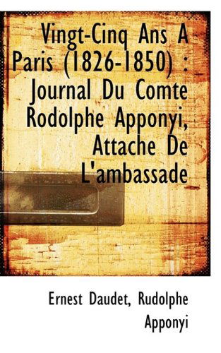 Vingt-Cinq ANS a Paris (1826-1850): Journal Du Comte Rodolphe Apponyi, Attache de L'Ambassade - Ernest Daudet - Książki - BiblioLife - 9781116244045 - 29 września 2009