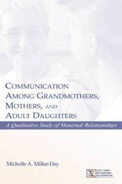 Communication Among Grandmothers, Mothers, and Adult Daughters: A Qualitative Study of Maternal Relationships - LEA's Series on Personal Relationships - Michelle A. Miller-Day - Books - Taylor & Francis Ltd - 9781138813045 - December 22, 2014