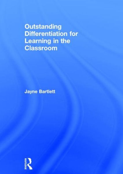 Cover for Bartlett, Jayne (Independent Trainer and Consultant, UK) · Outstanding Differentiation for Learning in the Classroom (Hardcover Book) (2015)