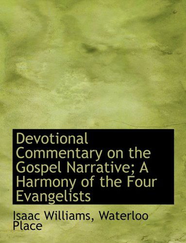 Devotional Commentary on the Gospel Narrative; a Harmony of the Four Evangelists - Isaac Williams - Books - BiblioLife - 9781140074045 - April 4, 2010