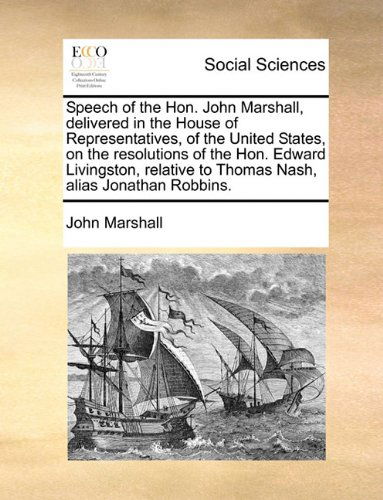 Cover for John Marshall · Speech of the Hon. John Marshall, Delivered in the House of Representatives, of the United States, on the Resolutions of the Hon. Edward Livingston, Relative to Thomas Nash, Alias Jonathan Robbins. (Paperback Book) (2010)