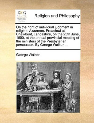 Cover for George Walker · On the Right of Individual Judgment in Religion. a Sermon. Preached at Chewbent, Lancashire, on the 25th June, 1800, at the Annual Provincial Meeting (Paperback Book) (2010)