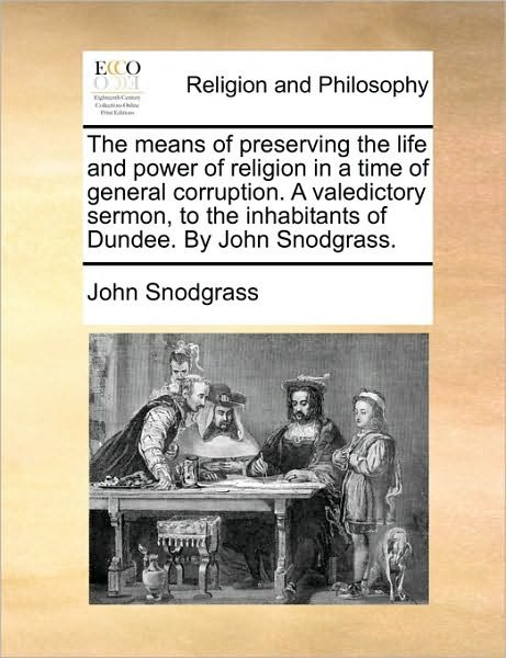 Cover for John Snodgrass · The Means of Preserving the Life and Power of Religion in a Time of General Corruption. a Valedictory Sermon, to the Inhabitants of Dundee. by John Snodgr (Taschenbuch) (2010)