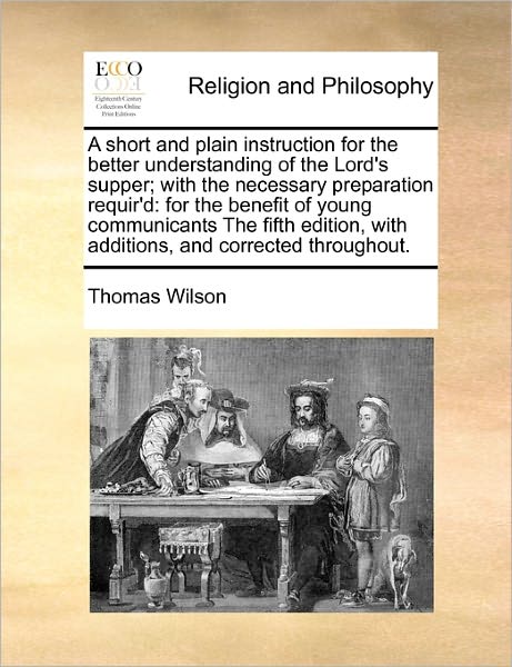 Cover for Thomas Wilson · A Short and Plain Instruction for the Better Understanding of the Lord's Supper; with the Necessary Preparation Requir'd: for the Benefit of Young Commu (Paperback Book) (2010)