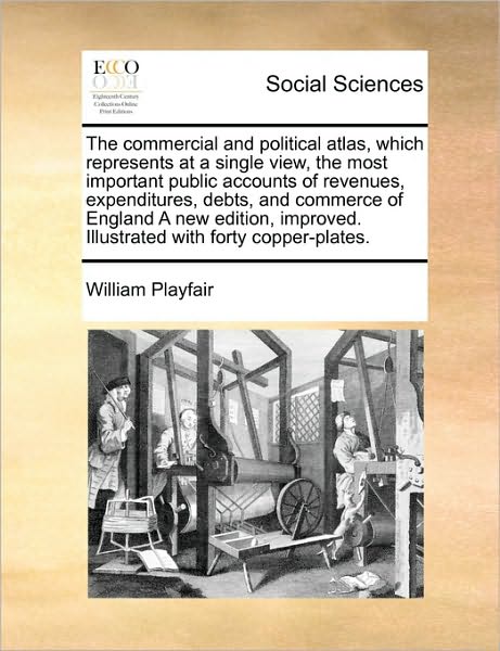 Cover for William Playfair · The Commercial and Political Atlas, Which Represents at a Single View, the Most Important Public Accounts of Revenues, Expenditures, Debts, and Commerce O (Paperback Bog) (2010)