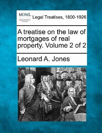 Cover for Leonard a Jones · A Treatise on the Law of Mortgages of Real Property. Volume 2 of 2 (Paperback Book) (2010)