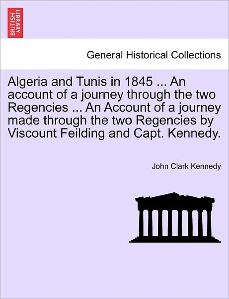 Cover for John Clark Kennedy · Algeria and Tunis in 1845 ... an Account of a Journey Through the Two Regencies ... an Account of a Journey Made Through the Two Regencies by Viscount (Paperback Book) (2011)