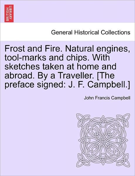 Cover for John Francis Campbell · Frost and Fire. Natural Engines, Tool-Marks and Chips. with Sketches Taken at Home and Abroad. by a Traveller. [The Preface Signed: J. F. Campbell.] Vol. I. (Pocketbok) (2011)