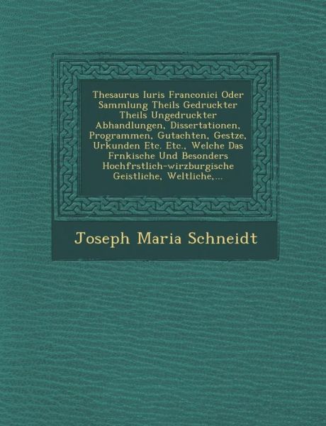 Cover for Joseph Maria Schneidt · Thesaurus Iuris Franconici Oder Sammlung Theils Gedruckter Theils Ungedruckter Abhandlungen, Dissertationen, Programmen, Gutachten, Ges Tze, Urkunden (Paperback Book) (2012)
