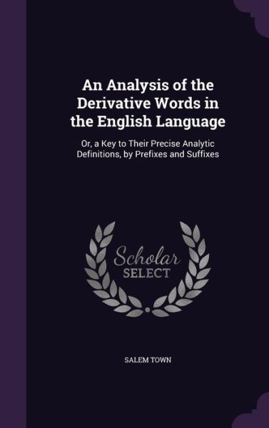 Cover for Salem Town · An Analysis of the Derivative Words in the English Language: Or, a Key to Their Precise Analytic Definitions, by Prefixes and Suffixes (Hardcover Book) (2015)