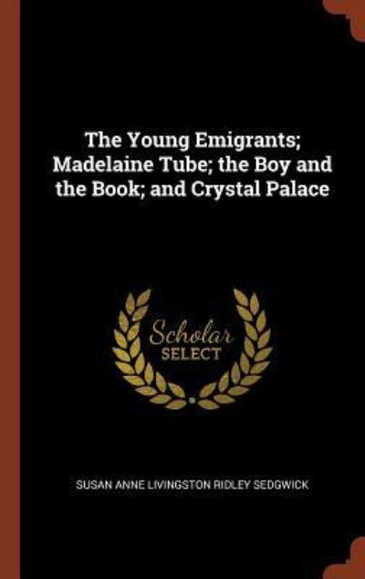 The Young Emigrants; Madelaine Tube; the Boy and the Book; and Crystal Palace - Susan Anne Livingston Ridley Sedgwick - Książki - Pinnacle Press - 9781374842045 - 24 maja 2017