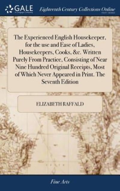 Cover for Elizabeth Raffald · The Experienced English Housekeeper, for the Use and Ease of Ladies, Housekeepers, Cooks, &amp;c. Written Purely from Practice, Consisting of Near Nine Hundred Original Receipts, Most of Which Never Appeared in Print. the Seventh Edition (Gebundenes Buch) (2018)