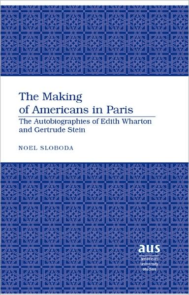 Cover for Noel Sloboda · The Making of Americans in Paris: The Autobiographies of Edith Wharton and Gertrude Stein - American University Studies (Hardcover Book) [New edition] (2008)