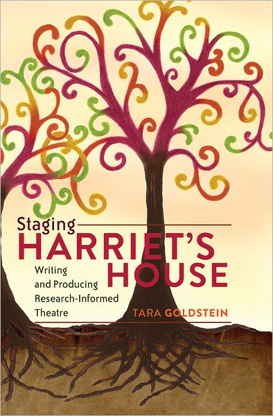 Cover for Tara Goldstein · Staging Harriet's House: Writing and Producing Research-Informed Theatre - Critical Qualitative Research (Hardcover Book) [New edition] (2011)