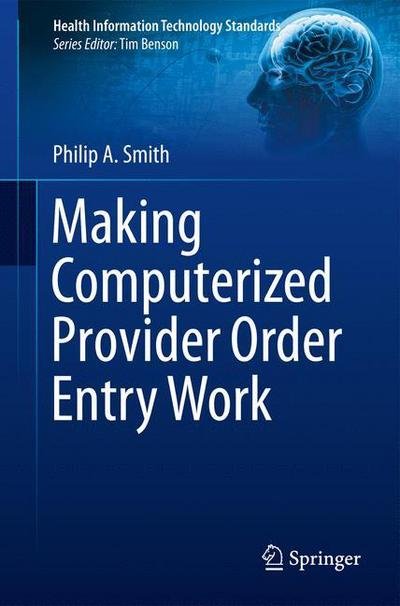 Making Computerized Provider Order Entry Work - Health Information Technology Standards - Philip Smith - Kirjat - Springer London Ltd - 9781447160045 - keskiviikko 15. lokakuuta 2014