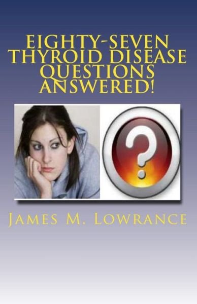 Cover for James M Lowrance · Eighty-seven Thyroid Disease Questions Answered!: Self-educate Through Hypothyroid and Hyperthyroid Q &amp; A! (Taschenbuch) (2010)