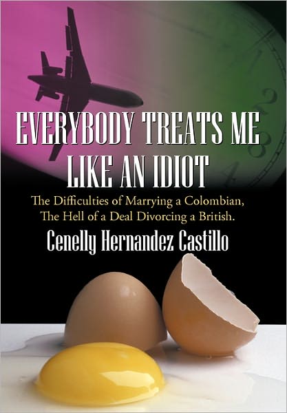 Cover for Cenelly Hernandez Castillo · Everybody Treats Me Like an Idiot: the Difficulties of Marrying a Colombian, the Hell of a Deal Divorcing a British. (Hardcover bog) (2011)