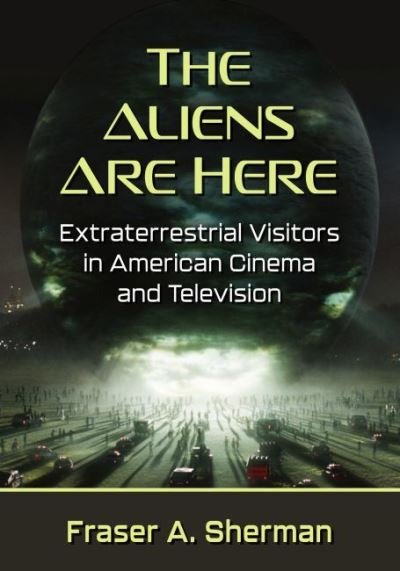 Cover for Fraser A. Sherman · The Aliens Are Here: Extraterrestrial Visitors in American Cinema and Television (Pocketbok) (2022)