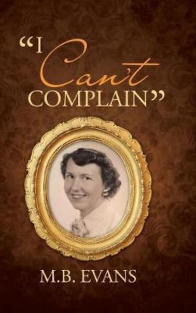 Cover for M B Evans · &quot;I Can't Complain&quot; (Hardcover Book) (2017)