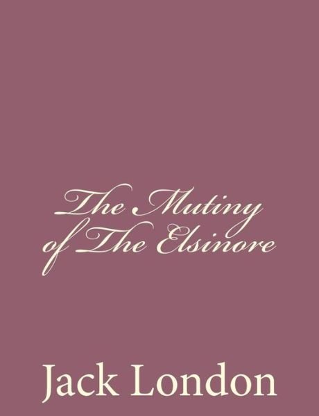 The Mutiny of the Elsinore - Jack London - Kirjat - Createspace - 9781494492045 - sunnuntai 15. joulukuuta 2013