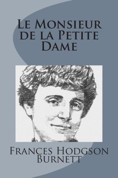 Le Monsieur De La Petite Dame - Frances Hodgson Burnett - Books - Createspace - 9781499103045 - April 10, 2014