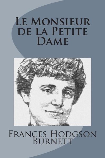 Le Monsieur De La Petite Dame - Frances Hodgson Burnett - Kirjat - Createspace - 9781499103045 - torstai 10. huhtikuuta 2014