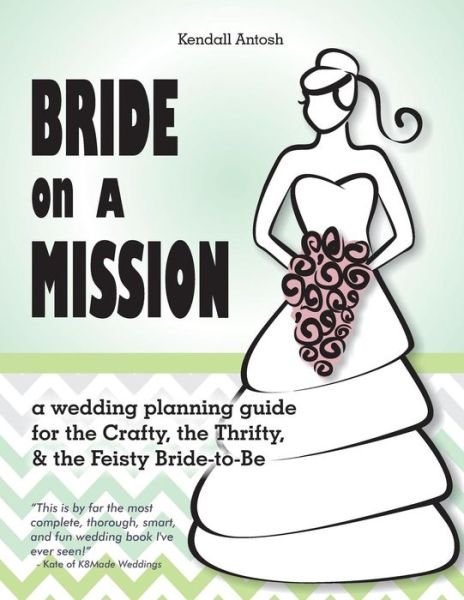 Cover for Kendall Antosh · Bride on a Mission: a Wedding Planning Guide for the Crafty, the Thrifty, &amp; the Feisty Bride-to-be (Paperback Book) (2014)