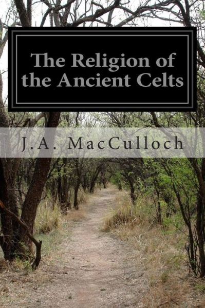 The Religion of the Ancient Celts - J a Macculloch - Books - Createspace - 9781500153045 - June 11, 2014