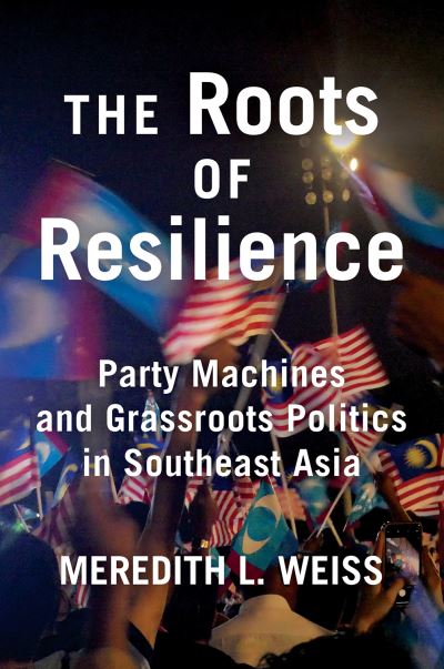 Cover for Meredith L. Weiss · The Roots of Resilience: Party Machines and Grassroots Politics in Southeast Asia (Inbunden Bok) (2020)