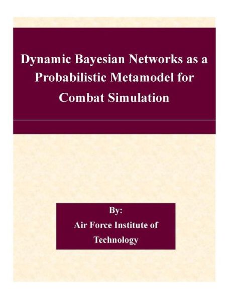 Cover for Air Force Institute of Technology · Dynamic Bayesian Networks As a Probabilistic Metamodel for Combat Simulation (Taschenbuch) (2015)