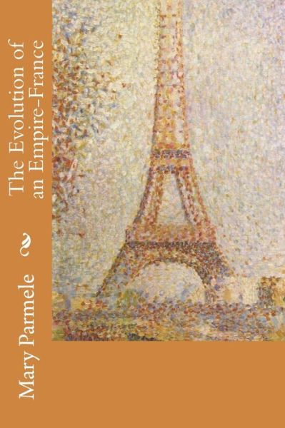 The Evolution of an Empire-france - Mary Platt Parmele - Kirjat - Createspace - 9781508524045 - keskiviikko 18. helmikuuta 2015