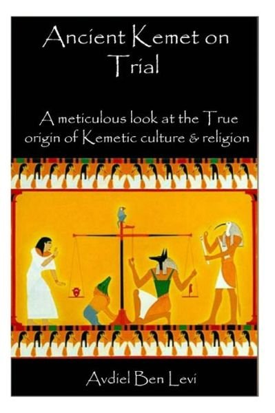 Cover for Avdiel Ben Levi · Ancient Kemet on Trial Vol. #1: a Meticulous Look at the True Orgin of Kemetic Culture &amp; Religion (Paperback Bog) (2015)