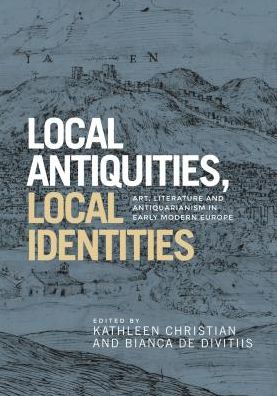Cover for Francesco Benelli · Local Antiquities, Local Identities: Art, Literature and Antiquarianism in Europe, c. 1400-1700 (Hardcover Book) (2018)