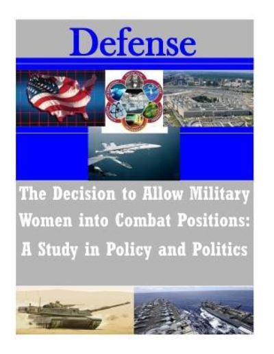 The Decision to Allow Military Women into Combat Positions - Naval Postgraduate School - Böcker - CreateSpace Independent Publishing Platf - 9781530923045 - 7 april 2016