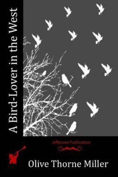 A Bird-Lover in the West - Olive Thorne Miller - Książki - CreateSpace Independent Publishing Platf - 9781530949045 - 1 lipca 2016