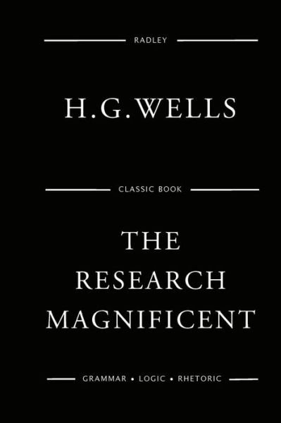 The Research Magnificent - H G Wells - Livres - Createspace Independent Publishing Platf - 9781541066045 - 11 décembre 2016
