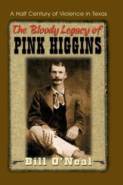 The Bloody Legacy of Pink Higgins: a Half Century of Violence in Texas - Bill O'neal - Books - Eakin Press - 9781571683045 - April 1, 1999