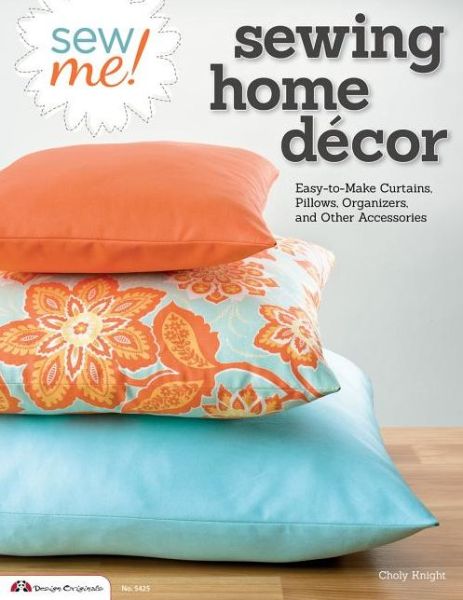 Cover for Choly Knight · Sew Me! Sewing Home Decor: Easy-to-Make Curtains, Pillows, Organizers, and Other Accessories (Paperback Book) (2013)