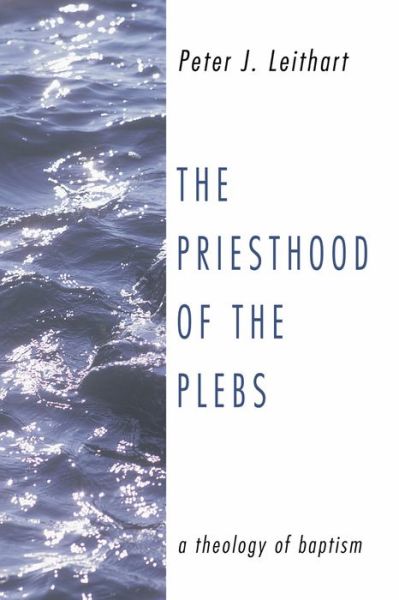 Cover for Peter J Leithart · The Priesthood of the Plebs: A Theology of Baptism (Paperback Book) [First edition] (2003)