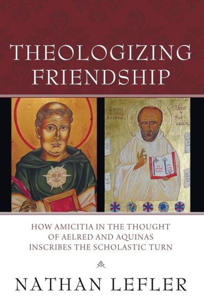 Cover for Nathan Lefler · Theologizing Friendship: How Amicitia in the Thought of Aelred and Aquinas Inscribes the Scholastic Turn (Paperback Book) (2014)