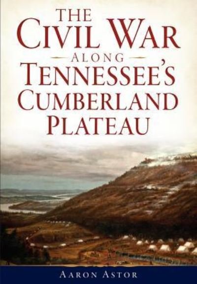 Cover for Aaron Astor · The Civil War Along Tennessee's Cumberland Plateau (Paperback Bog) (2015)