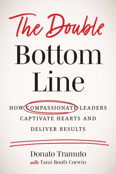 Cover for Donato Tramuto · The Double Bottom Line: How Compassionate Leaders Captivate Hearts and Deliver Results (Inbunden Bok) (2022)